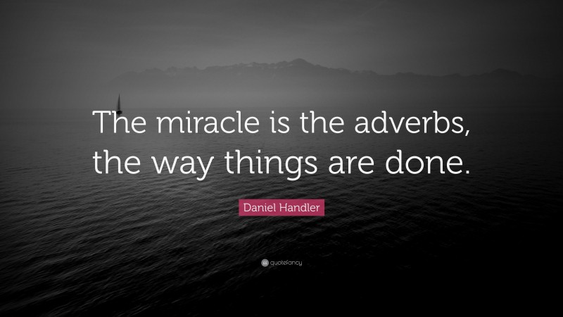 Daniel Handler Quote: “The miracle is the adverbs, the way things are done.”