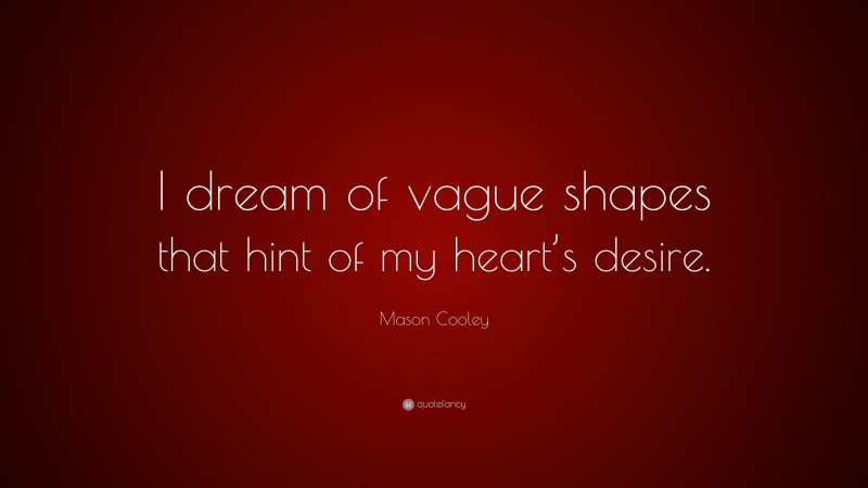 Mason Cooley Quote: “I dream of vague shapes that hint of my heart’s desire.”