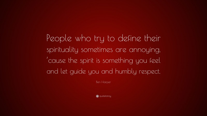 Ben Harper Quote: “People who try to define their spirituality sometimes are annoying, ’cause the spirit is something you feel and let guide you and humbly respect.”