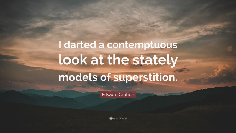 Edward Gibbon Quote: “I darted a contemptuous look at the stately models of superstition.”