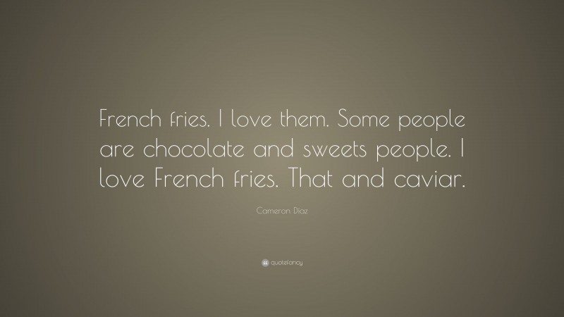 Cameron Díaz Quote: “French fries. I love them. Some people are chocolate and sweets people. I love French fries. That and caviar.”