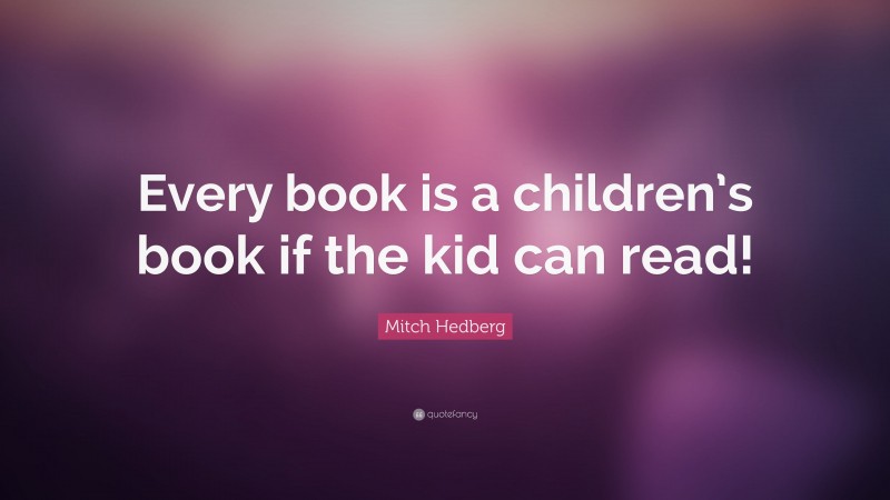 Mitch Hedberg Quote: “Every book is a children’s book if the kid can read!”