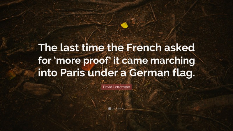 David Letterman Quote: “The last time the French asked for ‘more proof’ it came marching into Paris under a German flag.”
