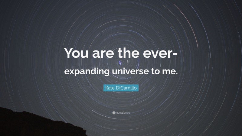 Kate DiCamillo Quote: “You are the ever-expanding universe to me.”