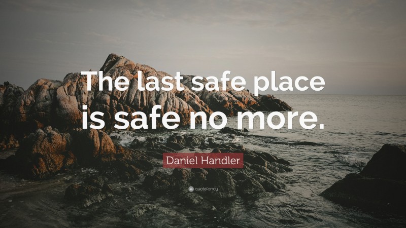Daniel Handler Quote: “The last safe place is safe no more.”