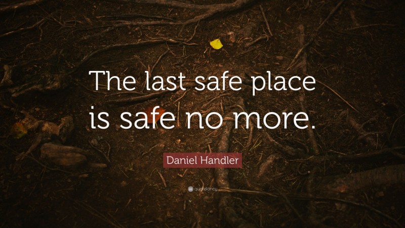 Daniel Handler Quote: “The last safe place is safe no more.”