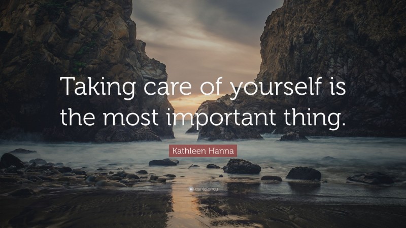 Kathleen Hanna Quote: “Taking care of yourself is the most important thing.”