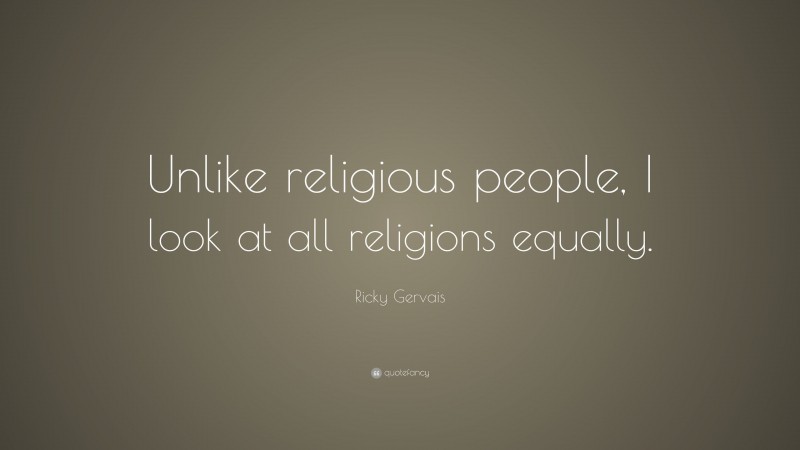 Ricky Gervais Quote: “Unlike religious people, I look at all religions equally.”