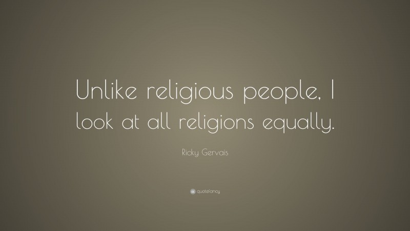 Ricky Gervais Quote: “Unlike religious people, I look at all religions ...