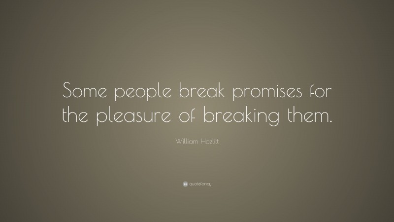 William Hazlitt Quote: “Some people break promises for the pleasure of breaking them.”