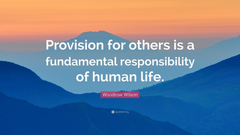 Woodrow Wilson Quote: “Provision for others is a fundamental responsibility of human life.”
