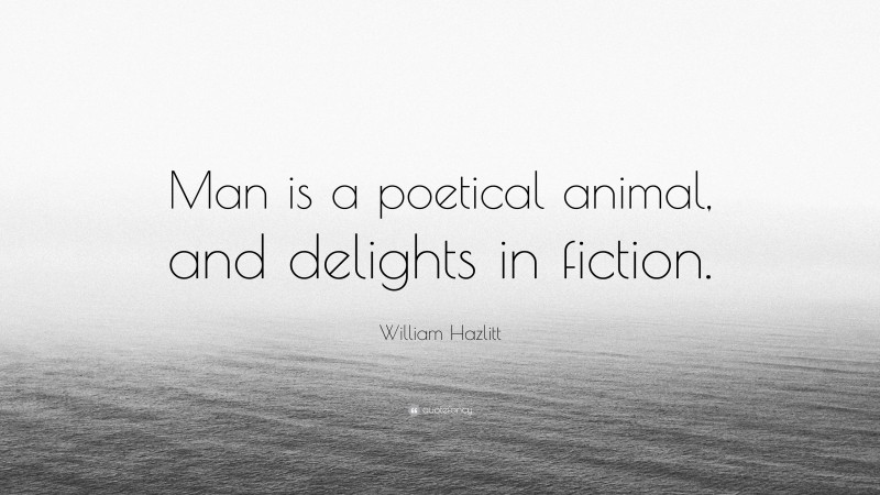 William Hazlitt Quote: “Man is a poetical animal, and delights in fiction.”