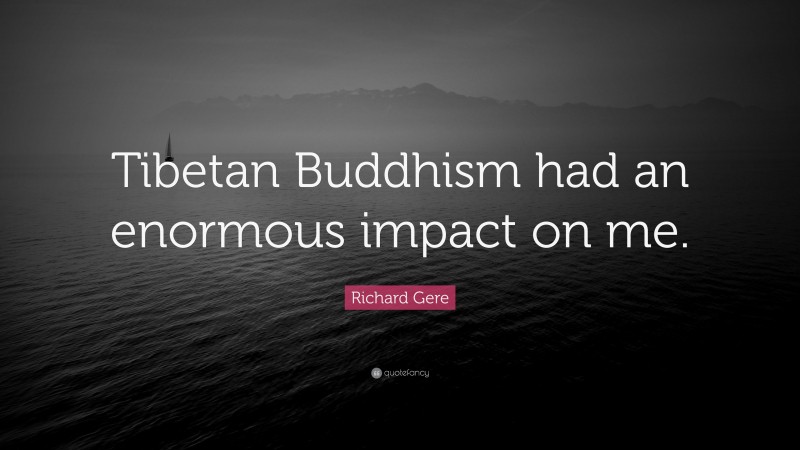 Richard Gere Quote: “Tibetan Buddhism had an enormous impact on me.”