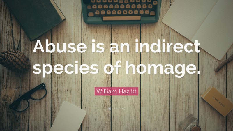 William Hazlitt Quote: “Abuse is an indirect species of homage.”