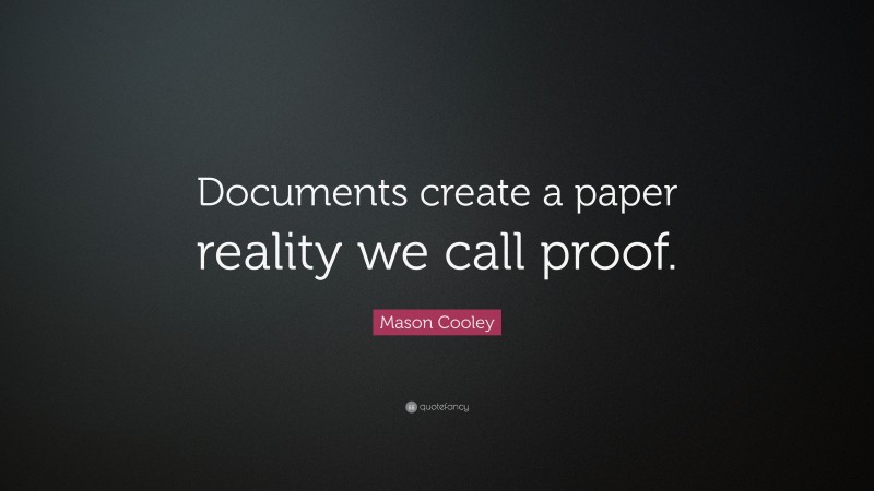 Mason Cooley Quote: “Documents create a paper reality we call proof.”