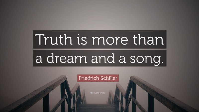 Friedrich Schiller Quote: “Truth is more than a dream and a song.”