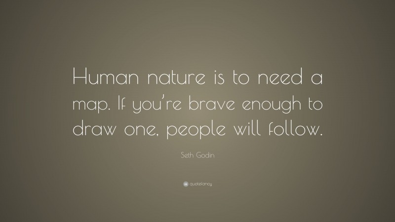 Seth Godin Quote: “Human nature is to need a map. If you’re brave enough to draw one, people will follow.”