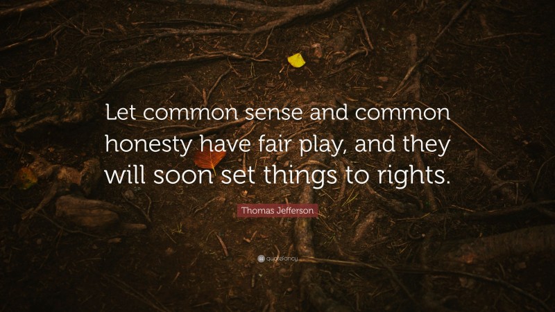 Thomas Jefferson Quote: “Let common sense and common honesty have fair play, and they will soon set things to rights.”