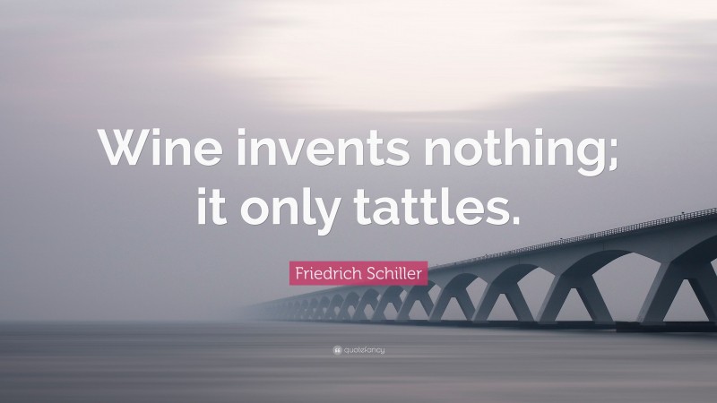 Friedrich Schiller Quote: “Wine invents nothing; it only tattles.”