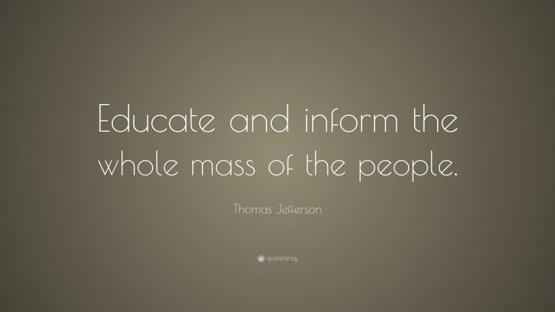 Thomas Jefferson Quote: “Educate and inform the whole mass of the people.”