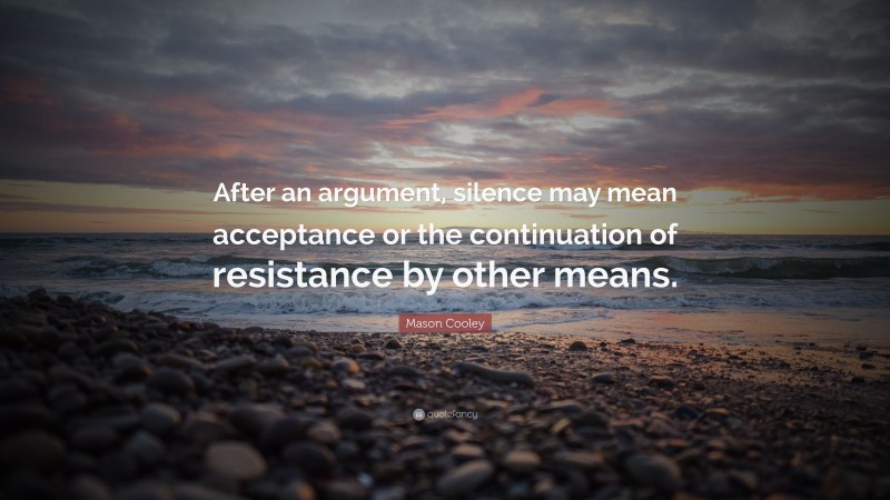 Mason Cooley Quote: “After an argument, silence may mean acceptance or the continuation of resistance by other means.”