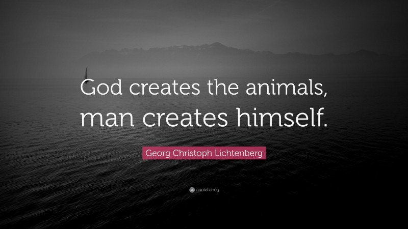 Georg Christoph Lichtenberg Quote: “God creates the animals, man creates himself.”
