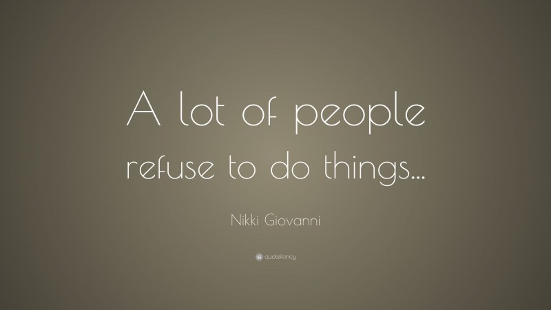 Nikki Giovanni Quote: “A lot of people refuse to do things...”