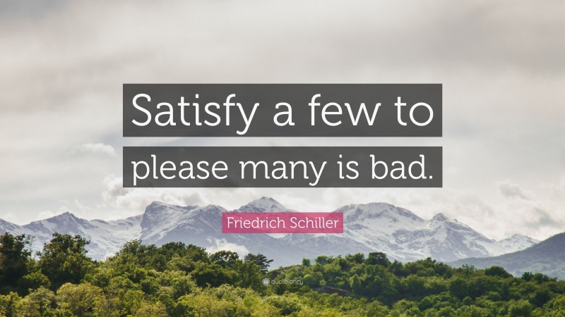 Friedrich Schiller Quote: “Satisfy a few to please many is bad.”