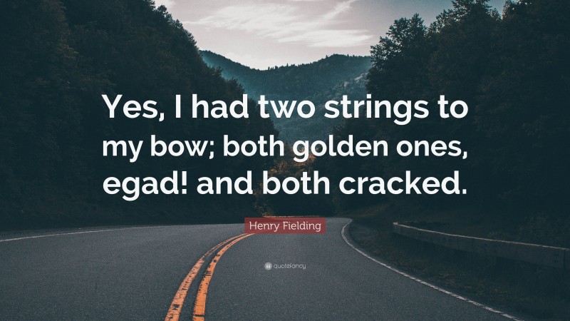 Henry Fielding Quote: “Yes, I had two strings to my bow; both golden ones, egad! and both cracked.”