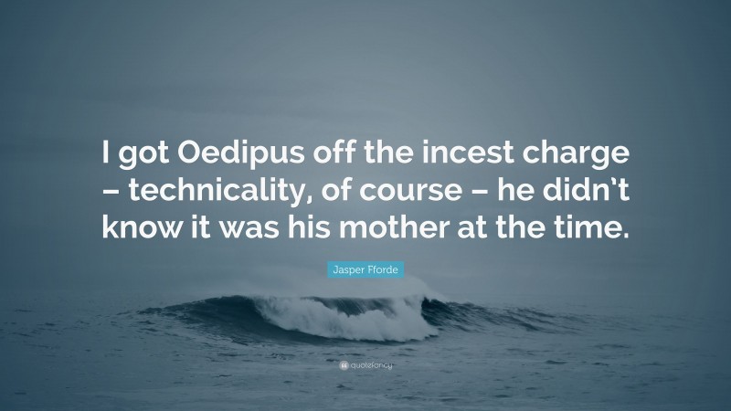 Jasper Fforde Quote: “I got Oedipus off the incest charge – technicality, of course – he didn’t know it was his mother at the time.”