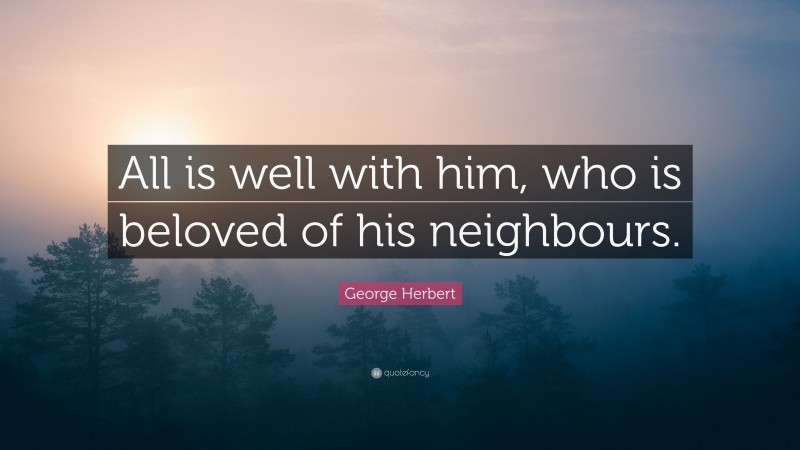 George Herbert Quote: “All is well with him, who is beloved of his neighbours.”