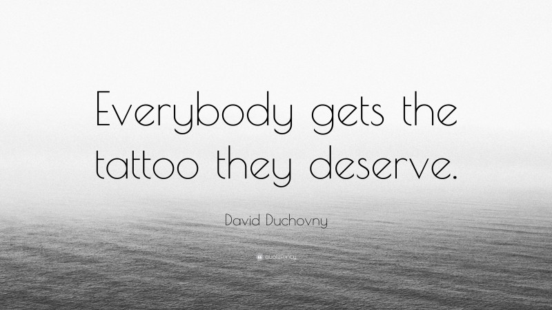 David Duchovny Quote: “Everybody gets the tattoo they deserve.”