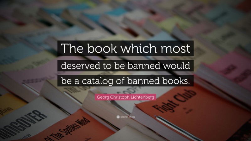 Georg Christoph Lichtenberg Quote: “The book which most deserved to be banned would be a catalog of banned books.”