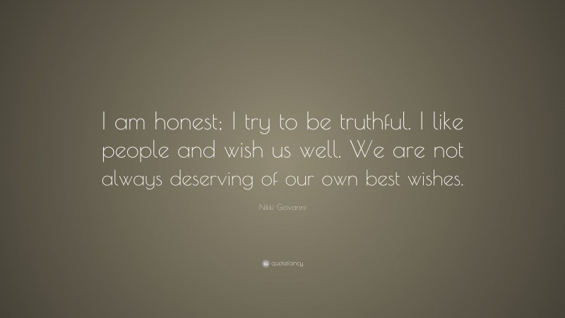 Nikki Giovanni Quote: “I am honest; I try to be truthful. I like people and wish us well. We are not always deserving of our own best wishes.”