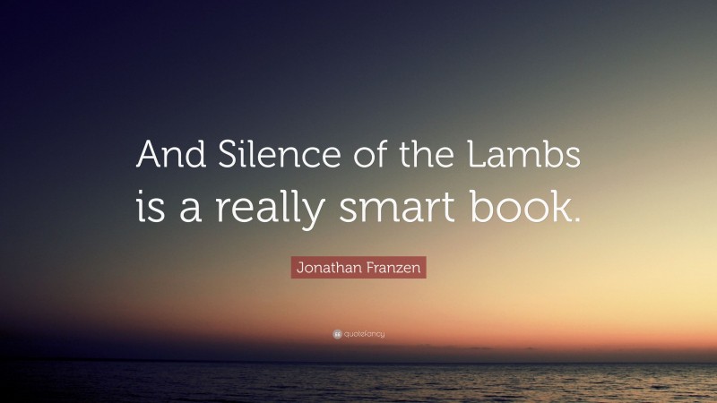 Jonathan Franzen Quote: “And Silence of the Lambs is a really smart book.”