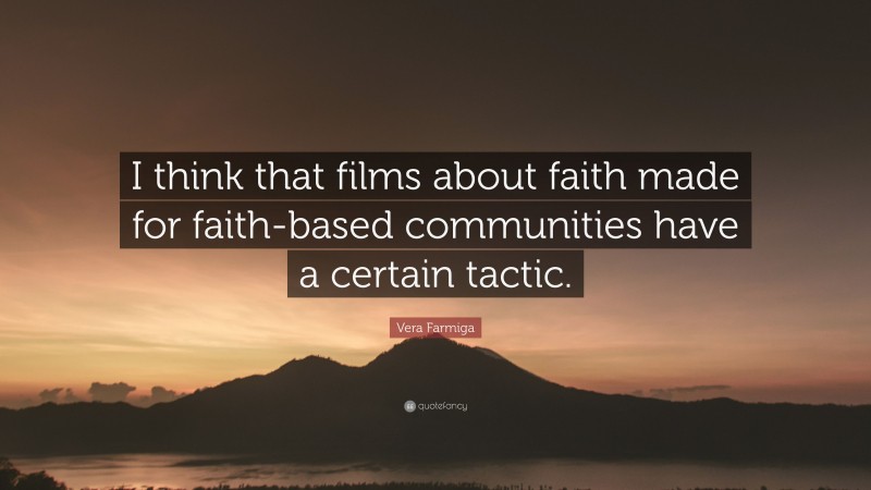 Vera Farmiga Quote: “I think that films about faith made for faith-based communities have a certain tactic.”