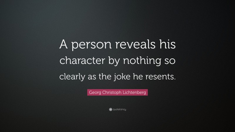 Georg Christoph Lichtenberg Quote: “A person reveals his character by nothing so clearly as the joke he resents.”