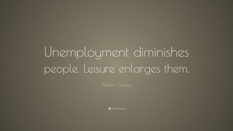 Mason Cooley Quote: “Unemployment diminishes people. Leisure enlarges them.”
