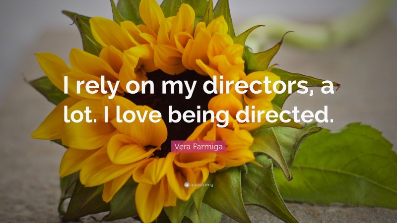 Vera Farmiga Quote: “I rely on my directors, a lot. I love being directed.”