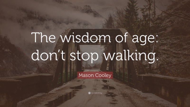 Mason Cooley Quote: “The wisdom of age: don’t stop walking.”
