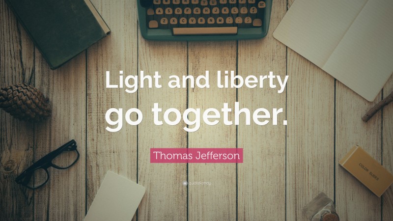 Thomas Jefferson Quote: “Light and liberty go together.”