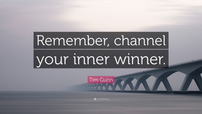 Tim Gunn Quote: “Remember, channel your inner winner.”