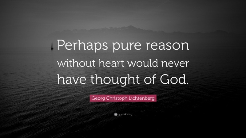 Georg Christoph Lichtenberg Quote: “Perhaps pure reason without heart would never have thought of God.”