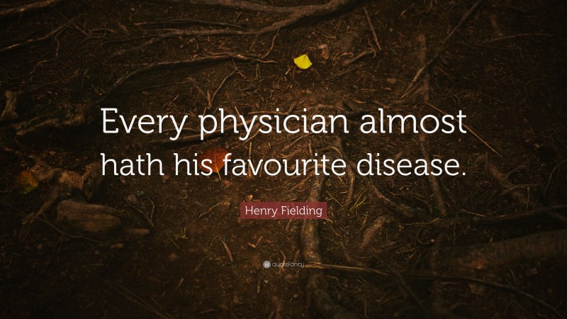 Henry Fielding Quote: “Every physician almost hath his favourite disease.”