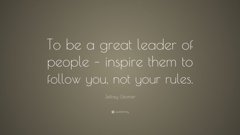 Jeffrey Gitomer Quote: “To be a great leader of people – inspire them ...