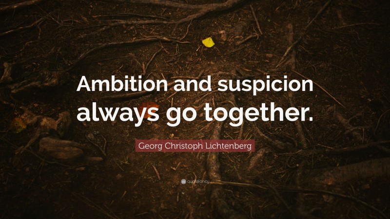 Georg Christoph Lichtenberg Quote: “Ambition and suspicion always go together.”
