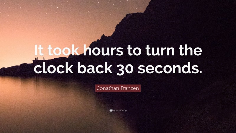 Jonathan Franzen Quote: “It took hours to turn the clock back 30 seconds.”