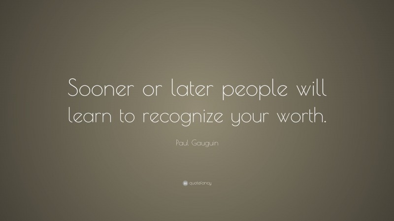 Paul Gauguin Quote: “Sooner or later people will learn to recognize your worth.”