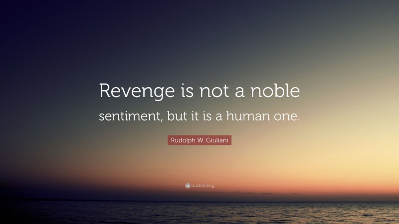 Rudolph W. Giuliani Quote: “Revenge is not a noble sentiment, but it is a human one.”