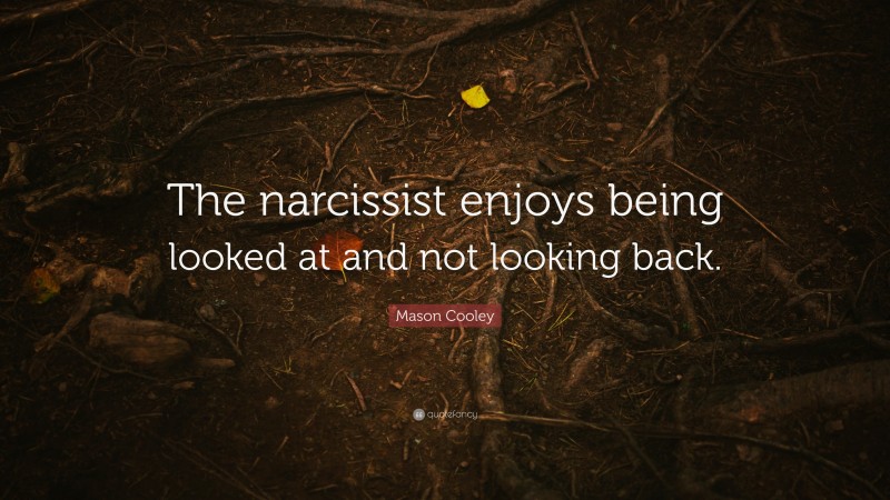 Mason Cooley Quote: “The narcissist enjoys being looked at and not looking back.”